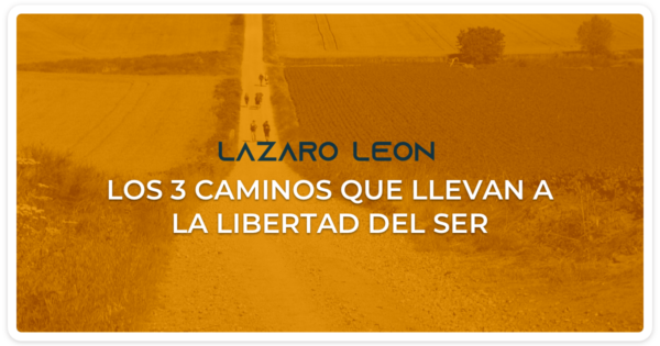 Lazaro Leon - Los 3 caminos que llevan a la libertad del Ser