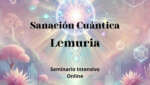 Seminario Intensivo "Sanación Cuántica Lemuria" - Lección 1